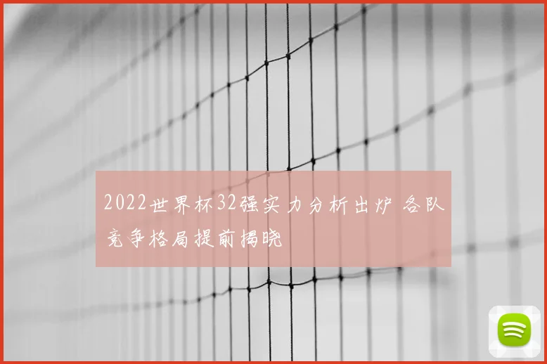 2022世界杯32强实力分析出炉 各队竞争格局提前揭晓