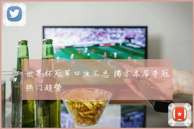 世界杯冠军口诀汇总 揭示本届夺冠热门趋势
