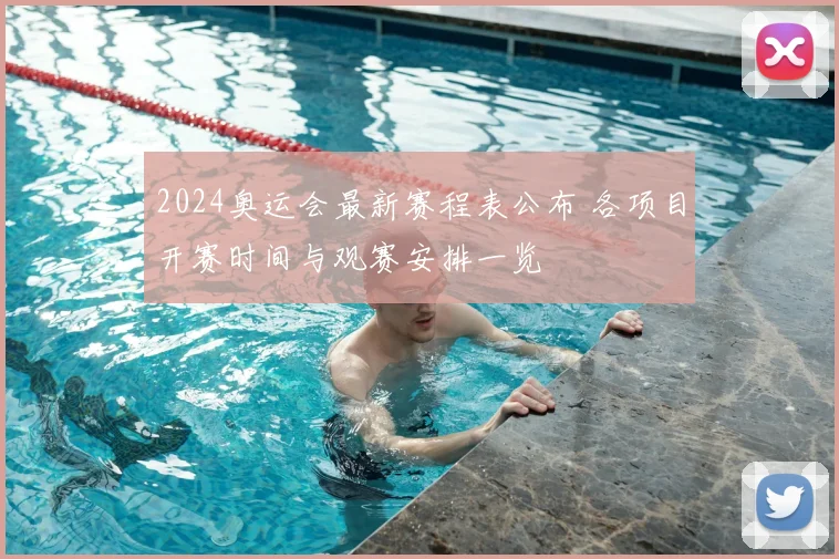2024奥运会最新赛程表公布 各项目开赛时间与观赛安排一览