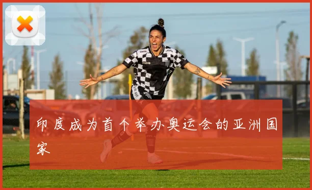 印度成为首个举办奥运会的亚洲国家