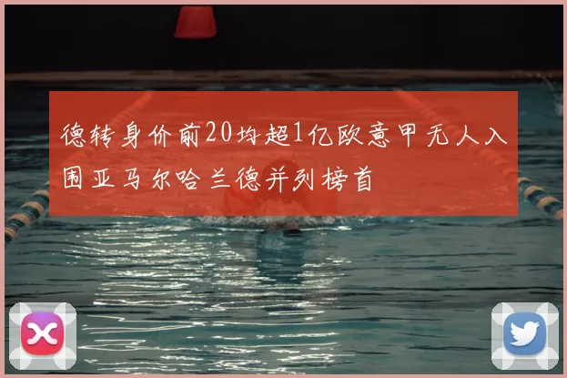 德转身价前20均超1亿欧意甲无人入围亚马尔哈兰德并列榜首