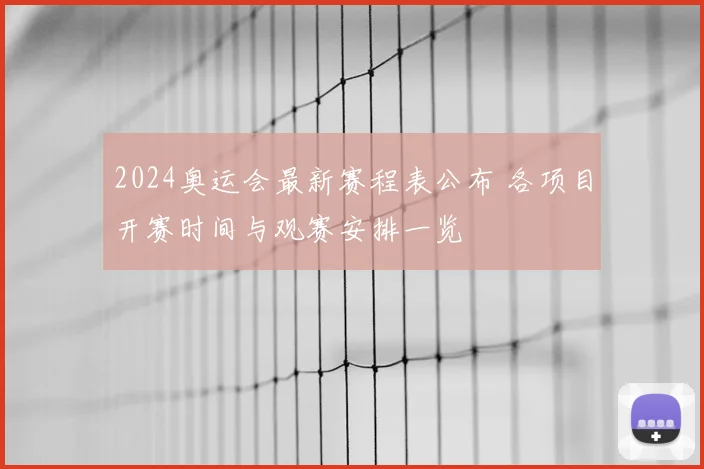 2024奥运会最新赛程表公布 各项目开赛时间与观赛安排一览