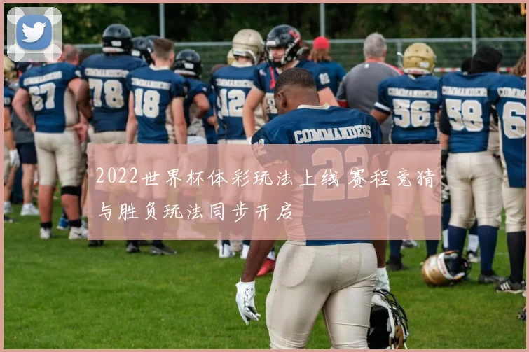 2022世界杯体彩玩法上线 赛程竞猜与胜负玩法同步开启