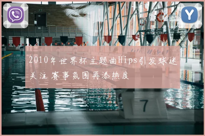 2010年世界杯主题曲Hips引发球迷关注 赛事氛围再添热度