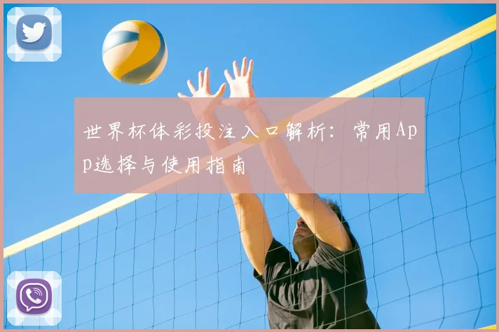 世界杯体彩投注入口解析:常用App选择与使用指南