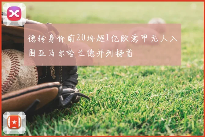 德转身价前20均超1亿欧意甲无人入围亚马尔哈兰德并列榜首